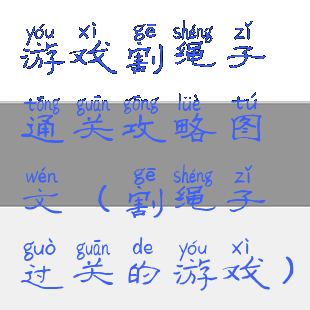 游戏割绳子通关攻略图文(割绳子过关的游戏)