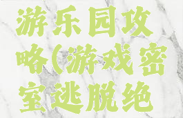 游戏密室逃脱绝境游乐园攻略(游戏密室逃脱绝境游乐园攻略大全)