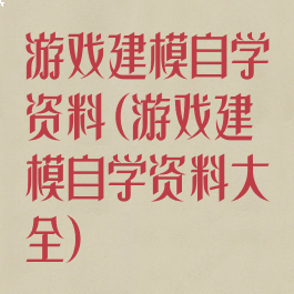 游戏建模自学资料(游戏建模自学资料大全)