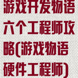 游戏开发物语六个工程师攻略(游戏物语硬件工程师)