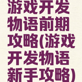 游戏开发物语前期攻略(游戏开发物语新手攻略)