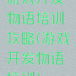 游戏开发物语培训攻略(游戏开发物语培训)