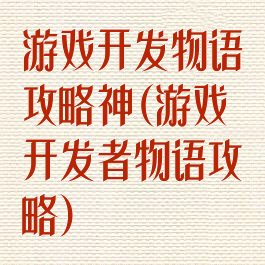 游戏开发物语攻略神(游戏开发者物语攻略)