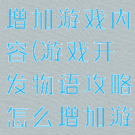 游戏开发物语攻略怎么增加游戏内容(游戏开发物语攻略怎么增加游戏内容数量)