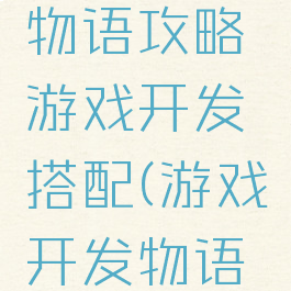 游戏开发物语攻略游戏开发搭配(游戏开发物语最新搭配)