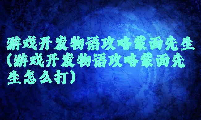 游戏开发物语攻略蒙面先生(游戏开发物语攻略蒙面先生怎么打)