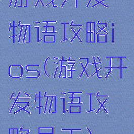 游戏开发物语攻略ios(游戏开发物语攻略员工)