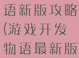 游戏开发物语新版攻略(游戏开发物语最新版)