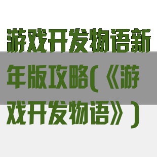 游戏开发物语新年版攻略(《游戏开发物语》)