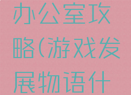 游戏开发物语更换办公室攻略(游戏发展物语什么时候能换办公室)