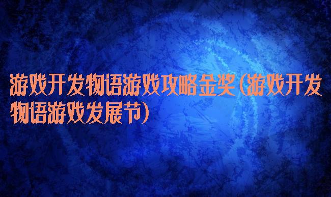 游戏开发物语游戏攻略金奖(游戏开发物语游戏发展节)