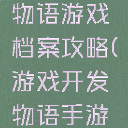 游戏开发物语游戏档案攻略(游戏开发物语手游攻略)