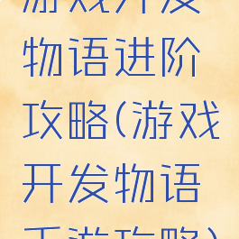 游戏开发物语进阶攻略(游戏开发物语手游攻略)