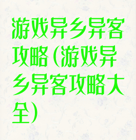 游戏异乡异客攻略(游戏异乡异客攻略大全)