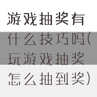 游戏抽奖有什么技巧吗(玩游戏抽奖怎么抽到奖)