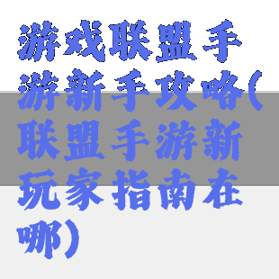 游戏联盟手游新手攻略(联盟手游新玩家指南在哪)