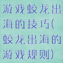 游戏蛟龙出海的技巧(蛟龙出海的游戏规则)