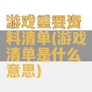 游戏重要资料清单(游戏清单是什么意思)