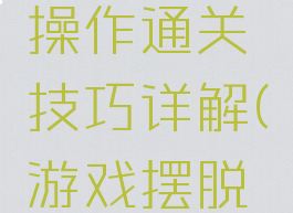 游戏高分操作通关技巧详解(游戏摆脱出分技巧)