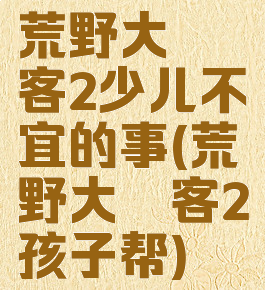 荒野大镖客2少儿不宜的事(荒野大镖客2孩子帮)