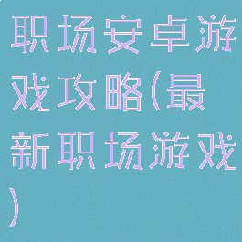 职场安卓游戏攻略(最新职场游戏)