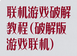 联机游戏破解教程(破解版游戏联机)