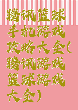 腾讯篮球手机游戏攻略大全(腾讯游戏篮球游戏大全)