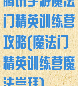 腾讯手游魔法门精英训练营攻略(魔法门精英训练营魔法崇拜)