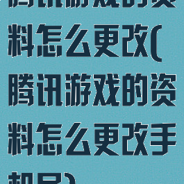 腾讯游戏的资料怎么更改(腾讯游戏的资料怎么更改手机号)