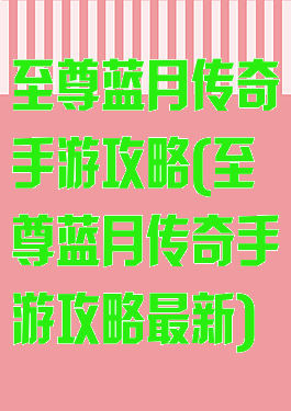 至尊蓝月传奇手游攻略(至尊蓝月传奇手游攻略最新)