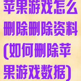 苹果游戏怎么删除删除资料(如何删除苹果游戏数据)