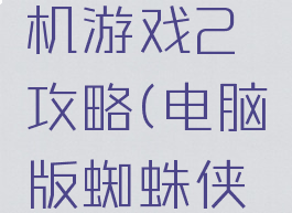 蜘蛛侠单机游戏2攻略(电脑版蜘蛛侠2攻略)