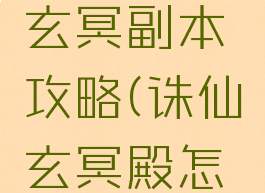 诛仙手游玄冥副本攻略(诛仙玄冥殿怎么打)