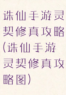 诛仙手游灵契修真攻略(诛仙手游灵契修真攻略图)