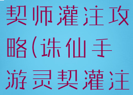 诛仙手游灵契师灌注攻略(诛仙手游灵契灌注推荐)