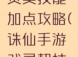 诛仙手游灵契技能加点攻略(诛仙手游戏灵契技能)