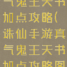 诛仙手游真气鬼王天书加点攻略(诛仙手游真气鬼王天书加点攻略图)