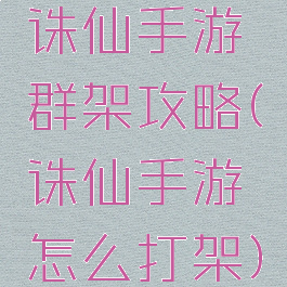 诛仙手游群架攻略(诛仙手游怎么打架)