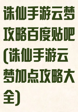 诛仙手游云梦攻略百度贴吧(诛仙手游云梦加点攻略大全)