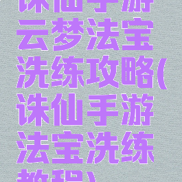 诛仙手游云梦法宝洗练攻略(诛仙手游法宝洗练教程)