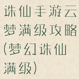 诛仙手游云梦满级攻略(梦幻诛仙满级)