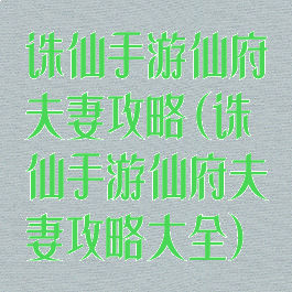 诛仙手游仙府夫妻攻略(诛仙手游仙府夫妻攻略大全)