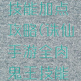 诛仙手游全肉鬼王技能加点攻略(诛仙手游全肉鬼王技能加点攻略视频)