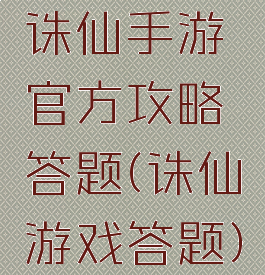 诛仙手游官方攻略答题(诛仙游戏答题)