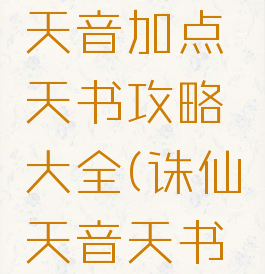 诛仙手游天音加点天书攻略大全(诛仙天音天书怎么加点)