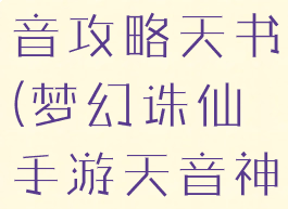 诛仙手游天音攻略天书(梦幻诛仙手游天音神识攻略)