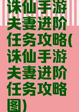 诛仙手游夫妻进阶任务攻略(诛仙手游夫妻进阶任务攻略图)