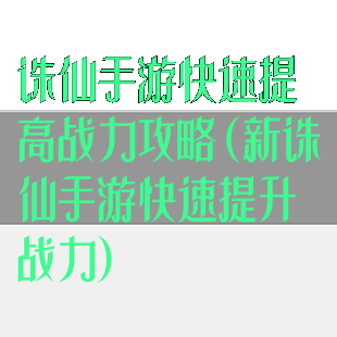 诛仙手游快速提高战力攻略(新诛仙手游快速提升战力)