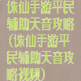 诛仙手游平民辅助天音攻略(诛仙手游平民辅助天音攻略视频)