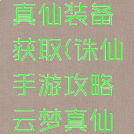 诛仙手游攻略云梦真仙装备获取(诛仙手游攻略云梦真仙装备获取方法)